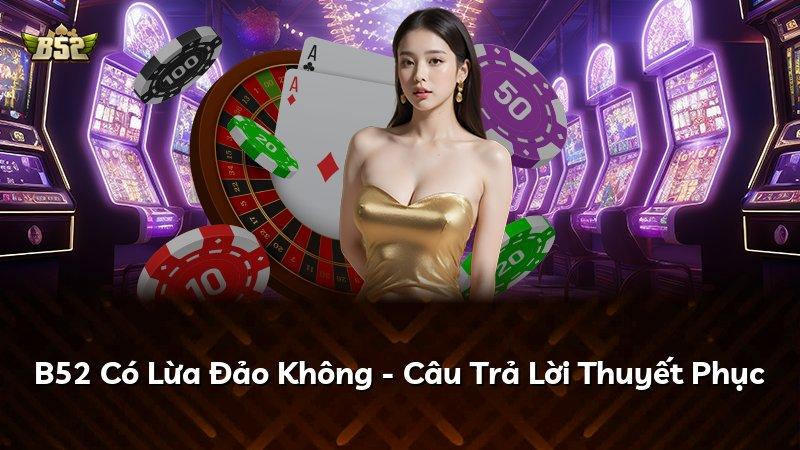 B52 Có Lừa Đảo Không - Câu Trả Lời Thuyết Phục