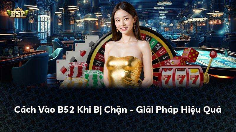 Cách Vào B52 Khi Bị Chặn - Giải Pháp Hiệu Quả