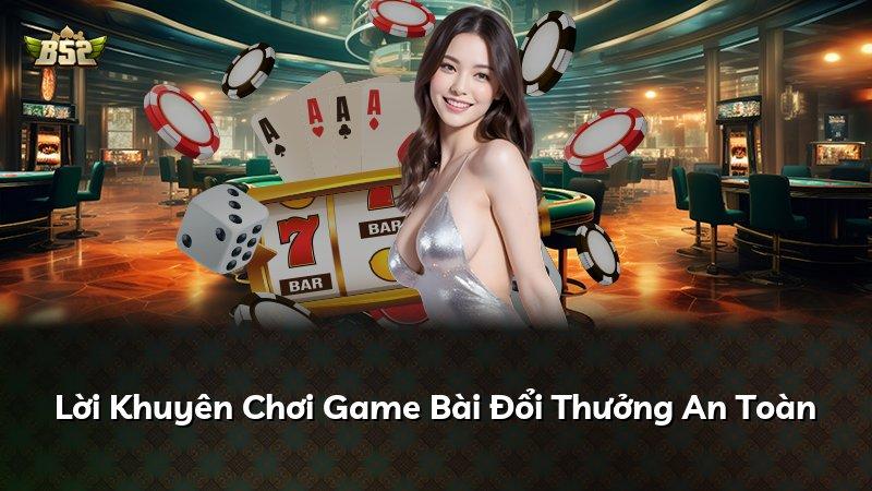 Lời Khuyên Chơi Game Bài Đổi Thưởng An Toàn