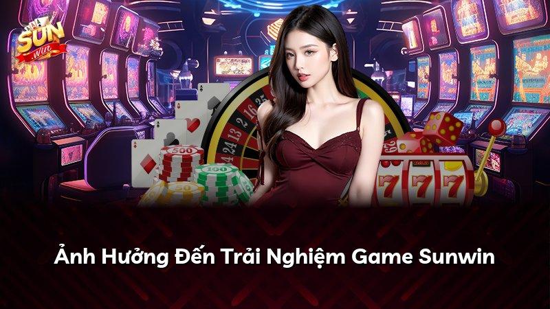 Ảnh Hưởng Đến Trải Nghiệm Game Sunwin