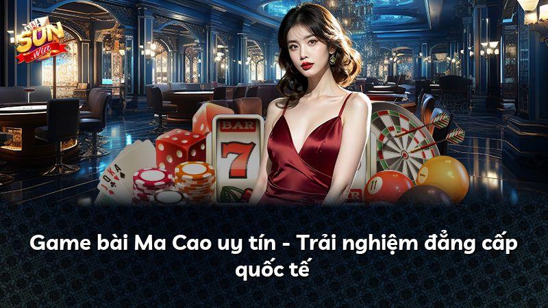 Game bài Ma Cao uy tín - Trải nghiệm đẳng cấp quốc tế