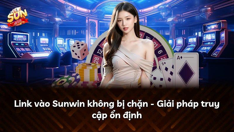 Link vào Sunwin không bị chặn - Giải pháp truy cập ổn định
