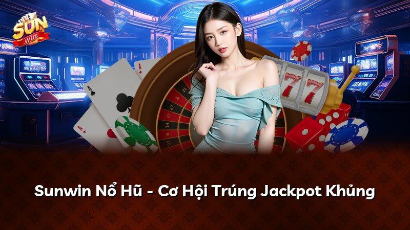 Sunwin Nổ Hũ - Cơ Hội Trúng Jackpot Khủng